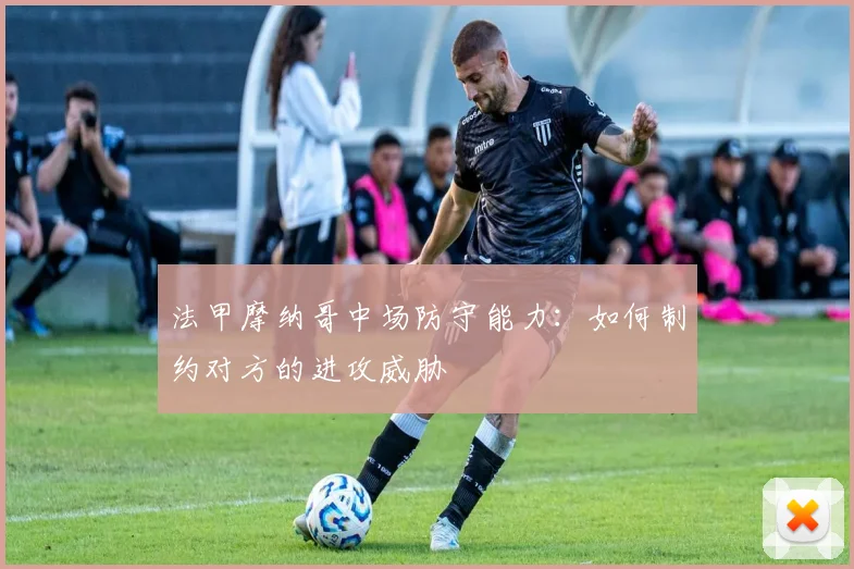 法甲摩纳哥中场防守能力:如何制约对方的进攻威胁