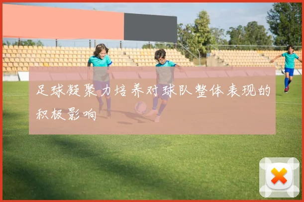 足球凝聚力培养对球队整体表现的积极影响