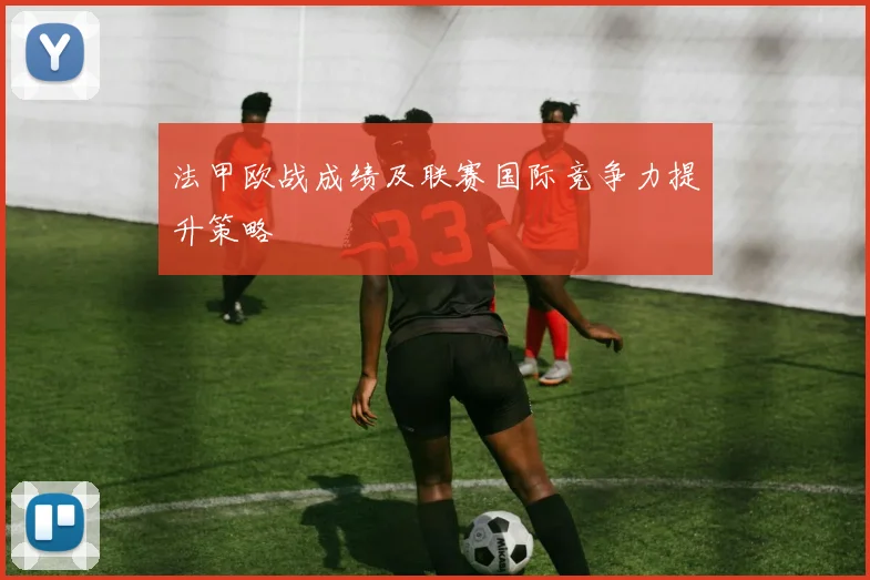 法甲欧战成绩及联赛国际竞争力提升策略