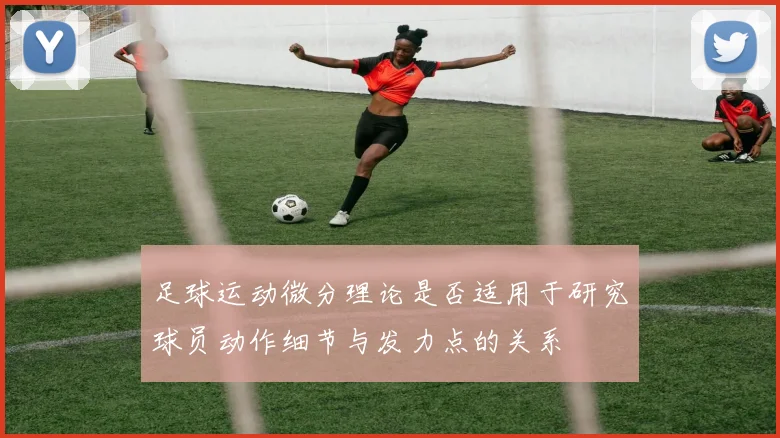 足球运动微分理论是否适用于研究球员动作细节与发力点的关系