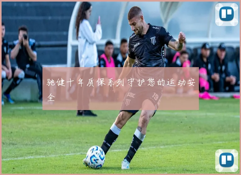 驰健十年质保系列守护您的运动安全