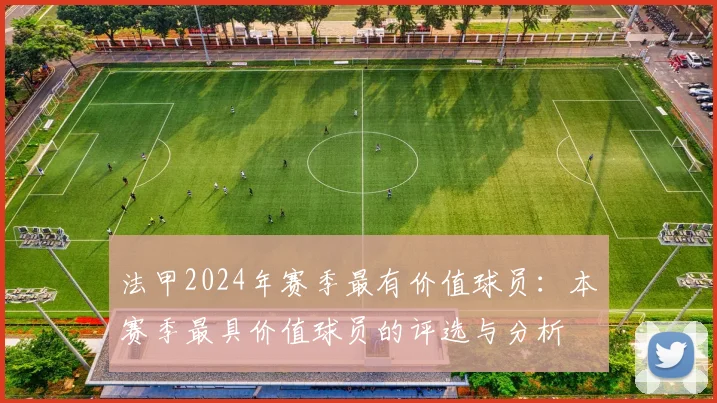 法甲2024年赛季最有价值球员：本赛季最具价值球员的评选与分析