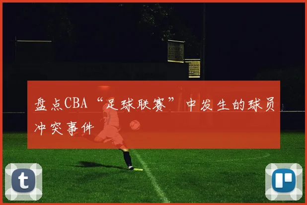 盘点CBA“足球联赛”中发生的球员冲突事件